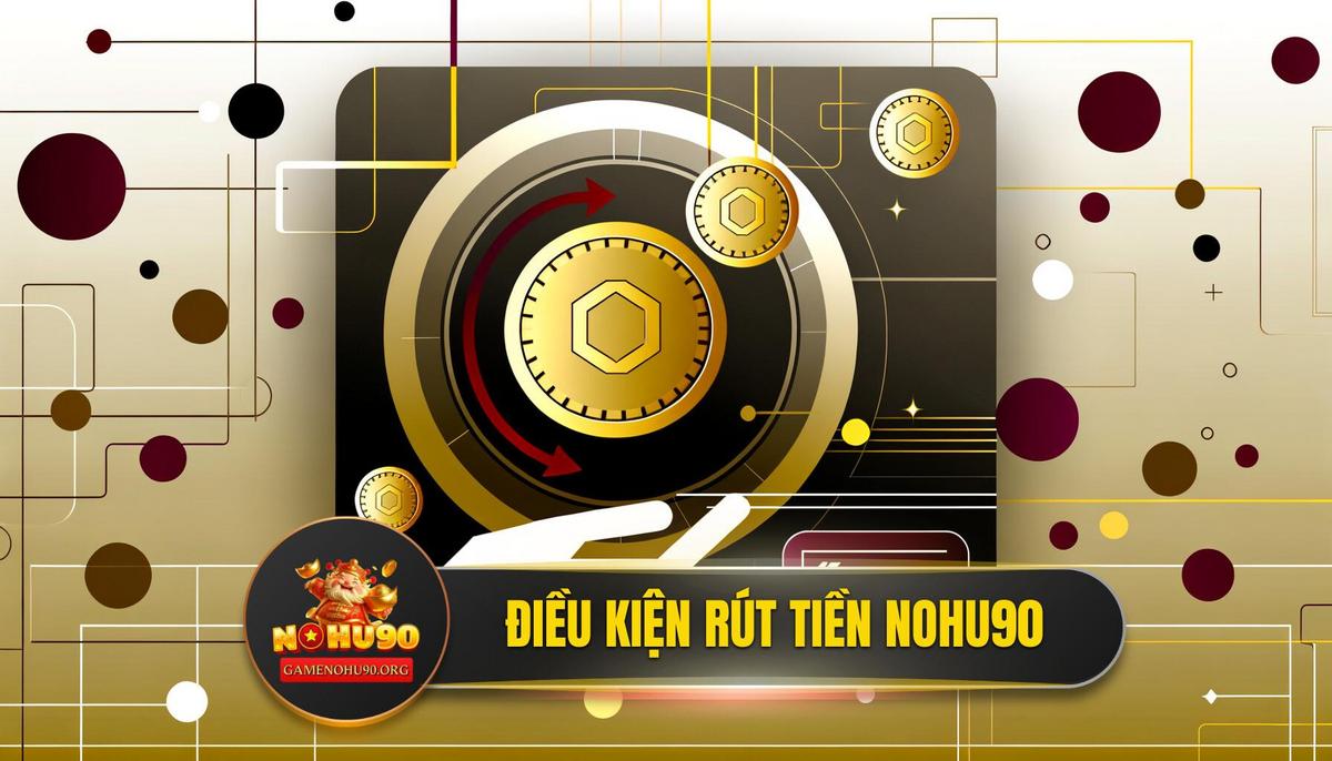 "Luật Chơi Vàng": Điều Kiện Cần và Đủ Để Rút Tiền Nohu90 Thành Công