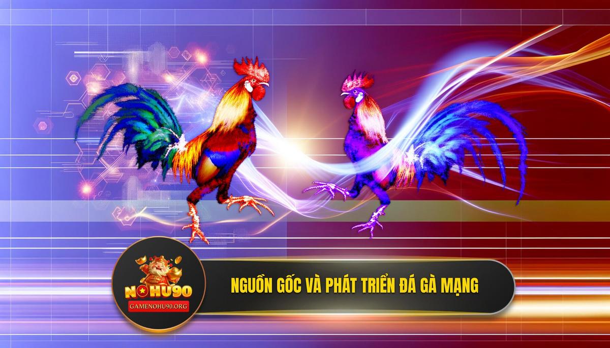 Nguồn gốc và sự phát triển bùng nổ của đá gà mạng