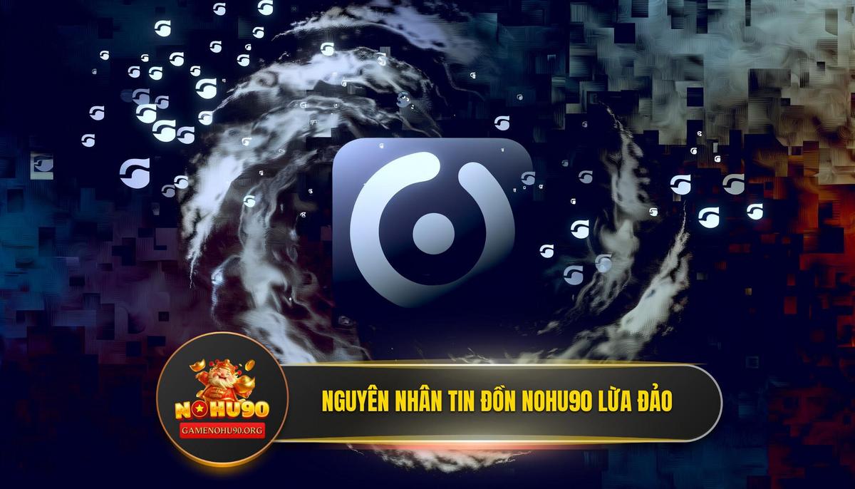 Tại Sao Tin Đồn “Nohu90 Lừa Đảo” Lại Xuất Hiện? Phân Tích Nguyên Nhân Gốc Rễ